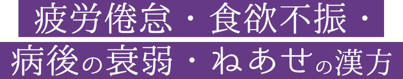 疲労倦怠・食欲不振・病後の衰弱・ねあせの漢方