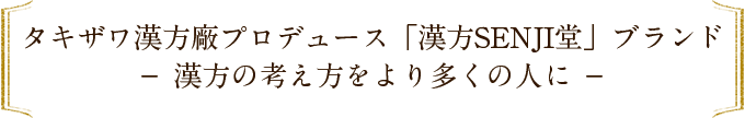 タキザワ漢方廠プロデュース「漢方SENJI堂」ブランド － 漢方の考え方をより多くの人に －