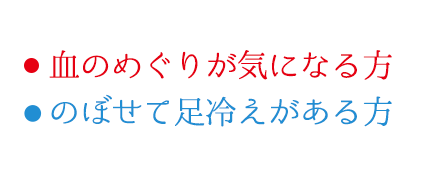 ・血のめぐりが気になる方・のぼせて足冷えがある方