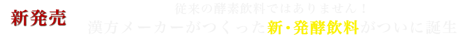 新発売 従来の酵素飲料ではありません!漢方メーカーがつくった新・発酵飲料がついに誕生