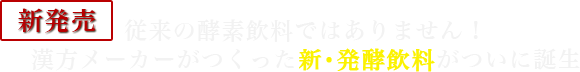 新発売 従来の酵素飲料ではありません!漢方メーカーがつくった新・発酵飲料がついに誕生