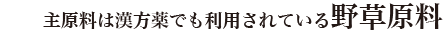 2.主原料は漢方薬でも利用されている野草原料