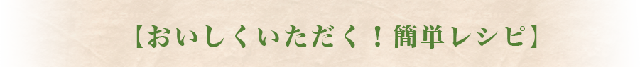 【おいしくいただく！簡単レシピ】