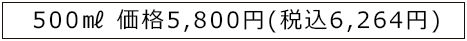 500㎖ 価格5,800円＋税