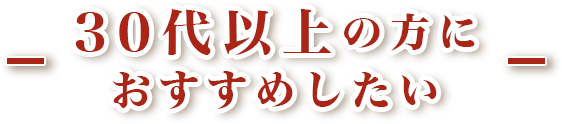 30代以上の方におすすめしたい