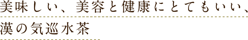 美味しい、美容と健康にとてもいい、漢の気巡水茶