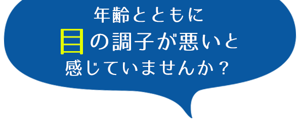 年齢とともに目の調子が悪いと感じていませんか？