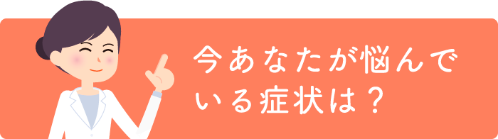 今あなたが悩んでいる症状は？