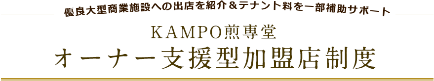 優良大型商業施設への出店を紹介＆テナント料を一部補助サポート KAMPO煎専堂 オーナー支援型加盟店制度