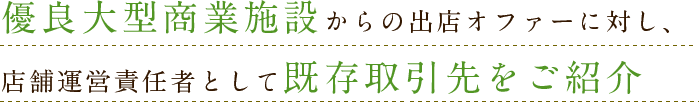 優良大型商業施設からの出店オファーに対し、店舗運営責任者として既存取引先をご紹介