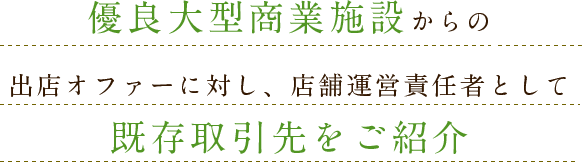 優良大型商業施設からの出店オファーに対し、店舗運営責任者として既存取引先をご紹介