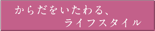 からだをいたわる、ライフスタイル