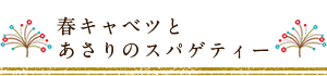 春キャベツとあさりのスパゲティー