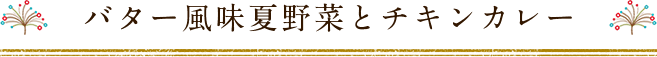 バター風味夏野菜とチキンカレー